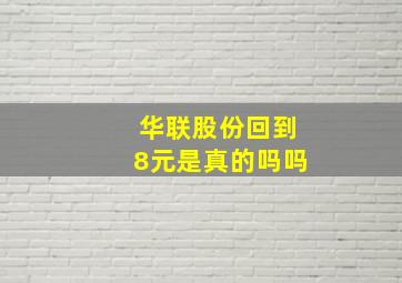 华联股份回到8元是真的吗吗