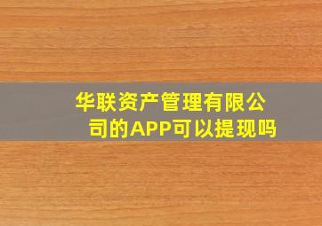 华联资产管理有限公司的APP可以提现吗