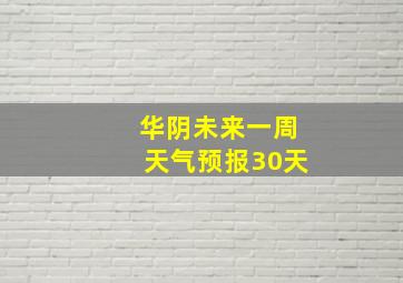 华阴未来一周天气预报30天