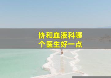 协和血液科哪个医生好一点