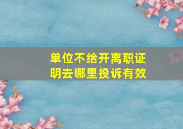 单位不给开离职证明去哪里投诉有效