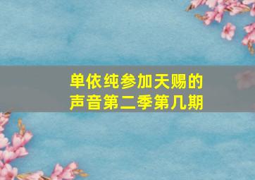 单依纯参加天赐的声音第二季第几期