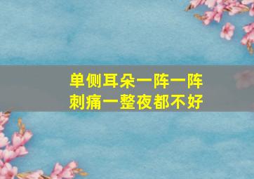 单侧耳朵一阵一阵刺痛一整夜都不好