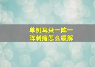 单侧耳朵一阵一阵刺痛怎么缓解