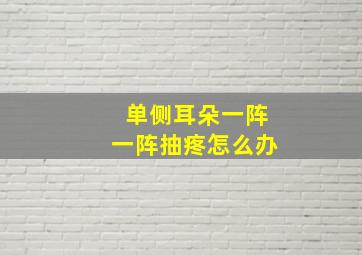 单侧耳朵一阵一阵抽疼怎么办