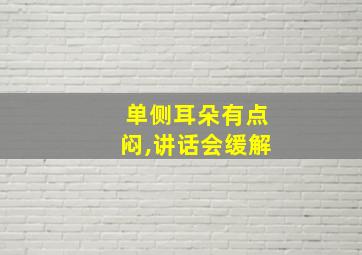 单侧耳朵有点闷,讲话会缓解