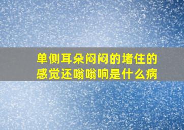 单侧耳朵闷闷的堵住的感觉还嗡嗡响是什么病