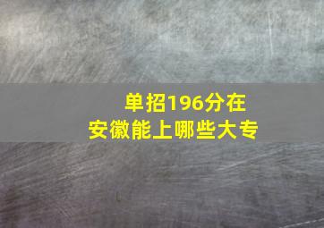 单招196分在安徽能上哪些大专