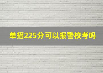 单招225分可以报警校考吗