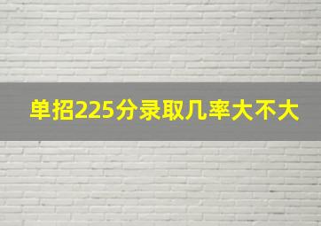 单招225分录取几率大不大