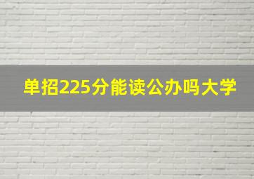 单招225分能读公办吗大学