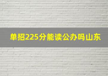 单招225分能读公办吗山东