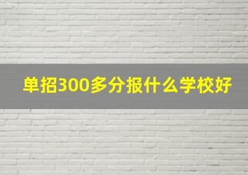 单招300多分报什么学校好