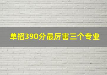 单招390分最厉害三个专业