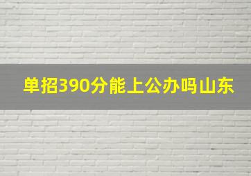 单招390分能上公办吗山东