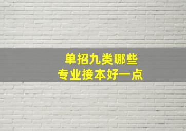 单招九类哪些专业接本好一点