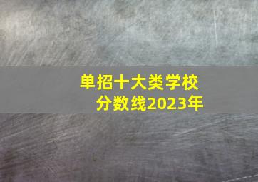 单招十大类学校分数线2023年