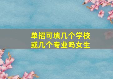 单招可填几个学校或几个专业吗女生