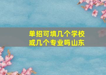 单招可填几个学校或几个专业吗山东