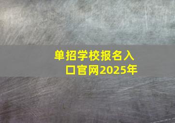 单招学校报名入口官网2025年