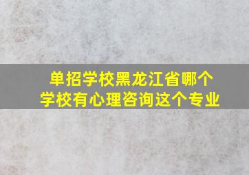 单招学校黑龙江省哪个学校有心理咨询这个专业