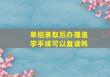 单招录取后办理退学手续可以复读吗