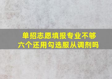 单招志愿填报专业不够六个还用勾选服从调剂吗