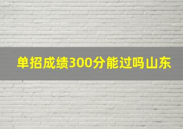 单招成绩300分能过吗山东