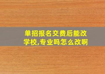 单招报名交费后能改学校,专业吗怎么改啊