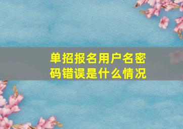 单招报名用户名密码错误是什么情况