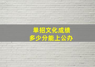 单招文化成绩多少分能上公办