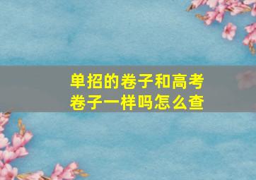 单招的卷子和高考卷子一样吗怎么查