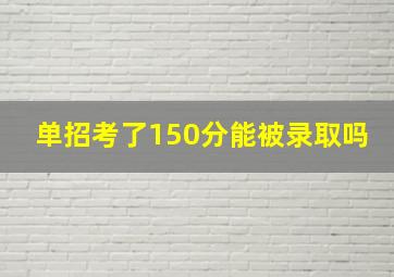 单招考了150分能被录取吗