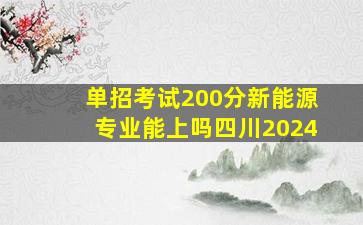 单招考试200分新能源专业能上吗四川2024