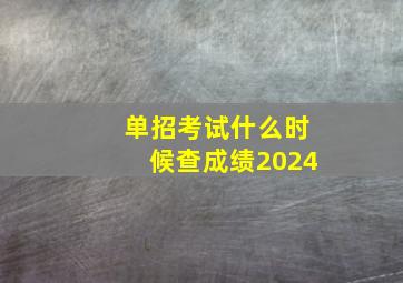 单招考试什么时候查成绩2024