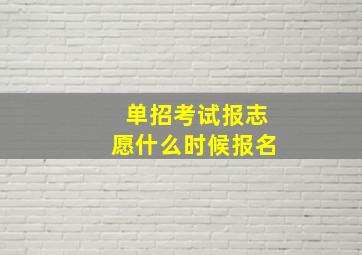 单招考试报志愿什么时候报名