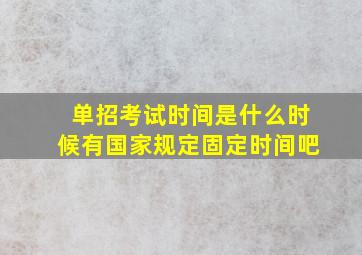 单招考试时间是什么时候有国家规定固定时间吧