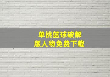 单挑篮球破解版人物免费下载