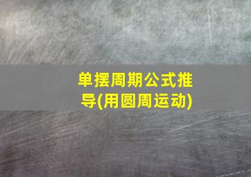 单摆周期公式推导(用圆周运动)