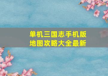 单机三国志手机版地图攻略大全最新