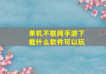 单机不联网手游下载什么软件可以玩