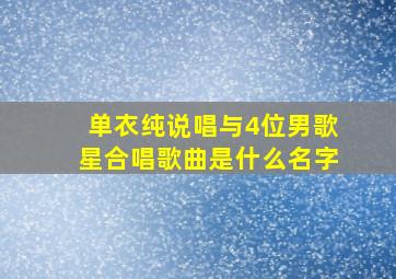 单衣纯说唱与4位男歌星合唱歌曲是什么名字