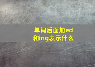 单词后面加ed和ing表示什么