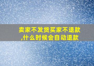 卖家不发货买家不退款,什么时候会自动退款