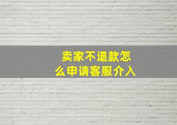 卖家不退款怎么申请客服介入