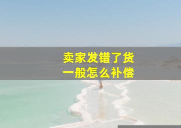 卖家发错了货一般怎么补偿