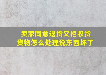 卖家同意退货又拒收货货物怎么处理说东西坏了