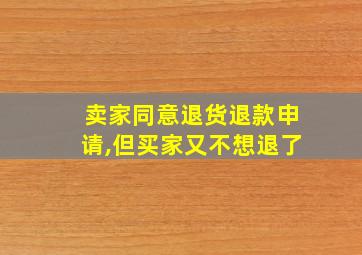 卖家同意退货退款申请,但买家又不想退了