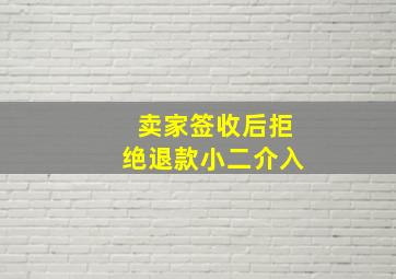 卖家签收后拒绝退款小二介入