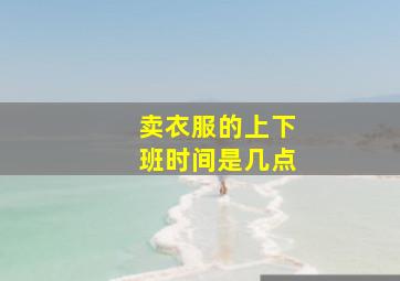 卖衣服的上下班时间是几点